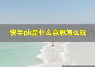 快手pk是什么意思怎么玩