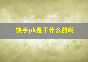 快手pk是干什么的啊