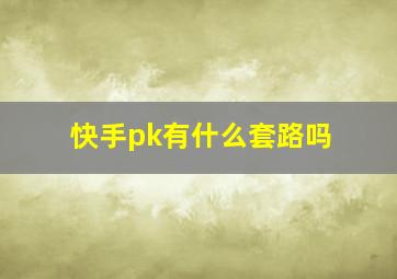 快手pk有什么套路吗