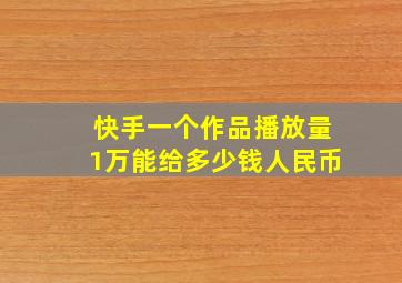 快手一个作品播放量1万能给多少钱人民币