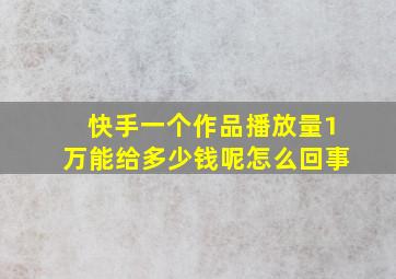 快手一个作品播放量1万能给多少钱呢怎么回事