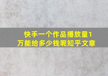 快手一个作品播放量1万能给多少钱呢知乎文章