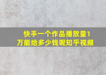 快手一个作品播放量1万能给多少钱呢知乎视频