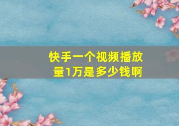 快手一个视频播放量1万是多少钱啊