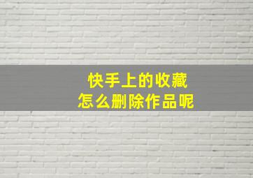 快手上的收藏怎么删除作品呢