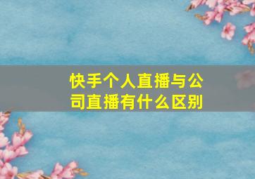 快手个人直播与公司直播有什么区别