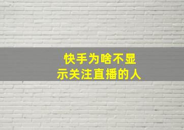 快手为啥不显示关注直播的人