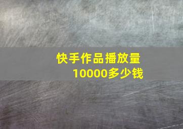 快手作品播放量10000多少钱