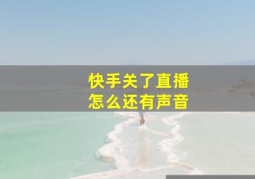 快手关了直播怎么还有声音