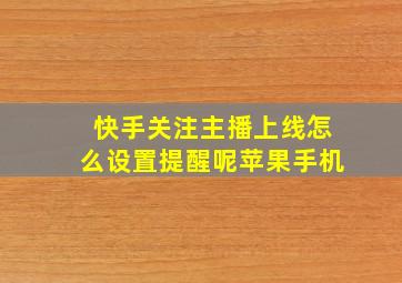 快手关注主播上线怎么设置提醒呢苹果手机