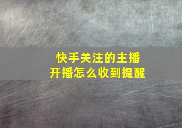 快手关注的主播开播怎么收到提醒