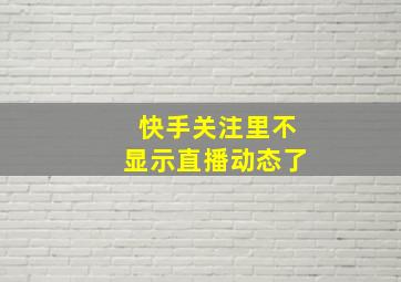 快手关注里不显示直播动态了