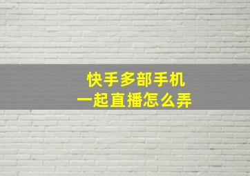 快手多部手机一起直播怎么弄