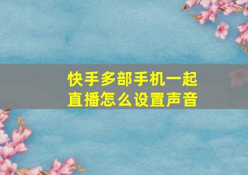 快手多部手机一起直播怎么设置声音