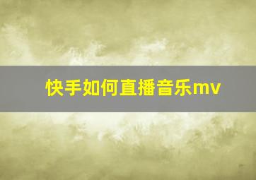 快手如何直播音乐mv