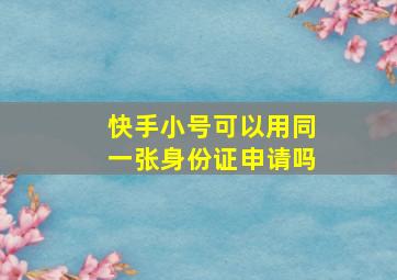 快手小号可以用同一张身份证申请吗