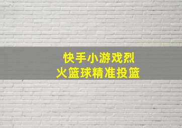 快手小游戏烈火篮球精准投篮