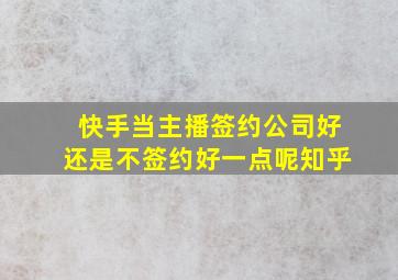 快手当主播签约公司好还是不签约好一点呢知乎