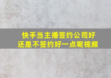 快手当主播签约公司好还是不签约好一点呢视频