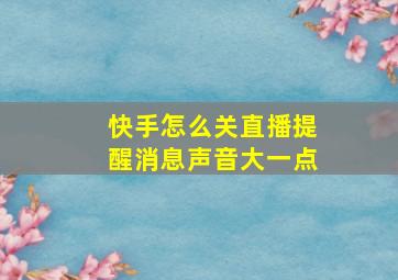 快手怎么关直播提醒消息声音大一点