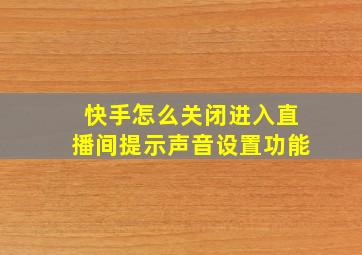 快手怎么关闭进入直播间提示声音设置功能