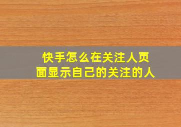 快手怎么在关注人页面显示自己的关注的人