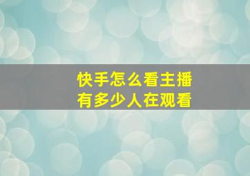 快手怎么看主播有多少人在观看