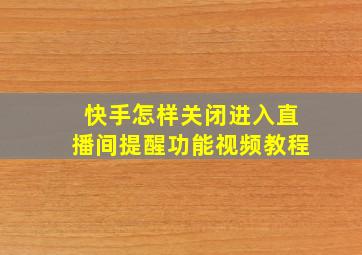 快手怎样关闭进入直播间提醒功能视频教程