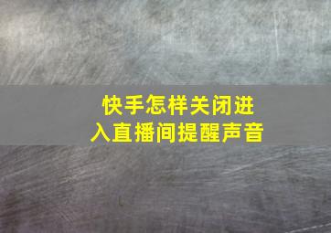 快手怎样关闭进入直播间提醒声音