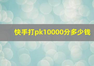 快手打pk10000分多少钱