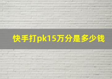 快手打pk15万分是多少钱