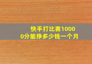 快手打比赛10000分能挣多少钱一个月