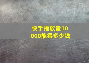 快手播放量10000能得多少钱