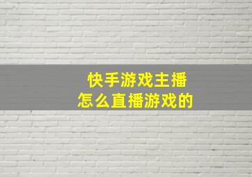 快手游戏主播怎么直播游戏的