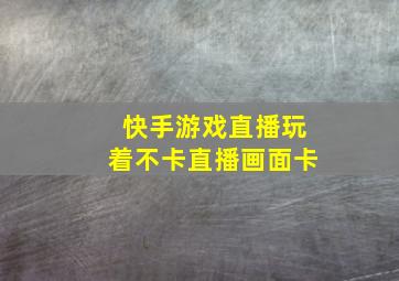 快手游戏直播玩着不卡直播画面卡