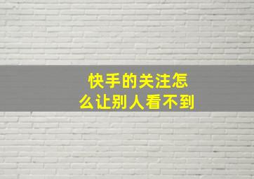 快手的关注怎么让别人看不到