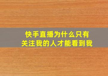 快手直播为什么只有关注我的人才能看到我