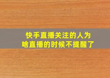 快手直播关注的人为啥直播的时候不提醒了