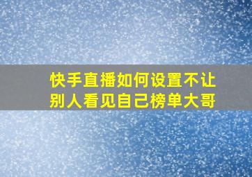 快手直播如何设置不让别人看见自己榜单大哥