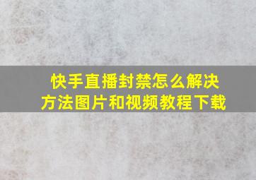 快手直播封禁怎么解决方法图片和视频教程下载