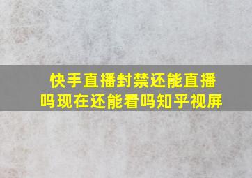 快手直播封禁还能直播吗现在还能看吗知乎视屏