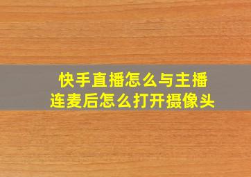 快手直播怎么与主播连麦后怎么打开摄像头