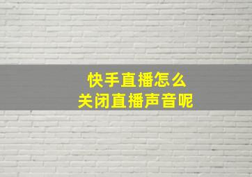 快手直播怎么关闭直播声音呢