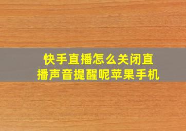 快手直播怎么关闭直播声音提醒呢苹果手机