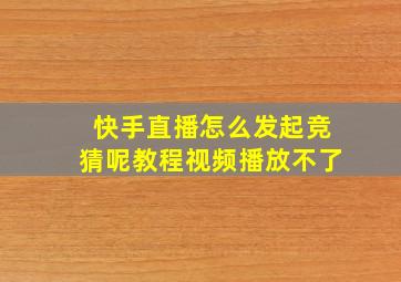 快手直播怎么发起竞猜呢教程视频播放不了