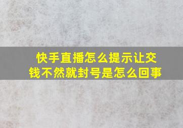 快手直播怎么提示让交钱不然就封号是怎么回事