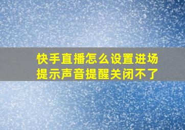 快手直播怎么设置进场提示声音提醒关闭不了