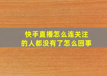 快手直播怎么连关注的人都没有了怎么回事