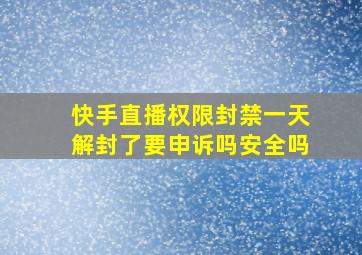 快手直播权限封禁一天解封了要申诉吗安全吗