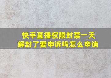 快手直播权限封禁一天解封了要申诉吗怎么申请